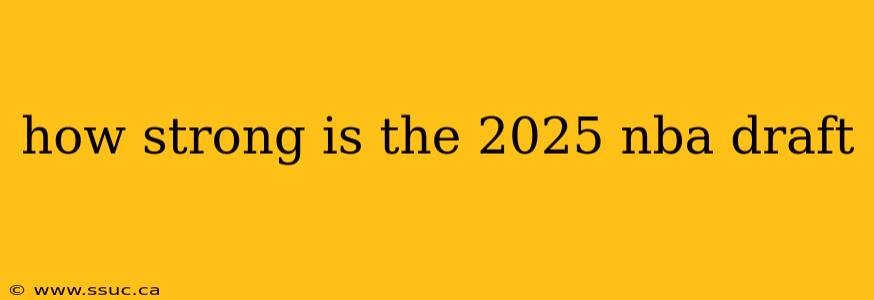 how strong is the 2025 nba draft