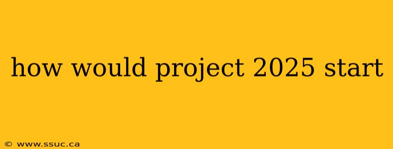 how would project 2025 start