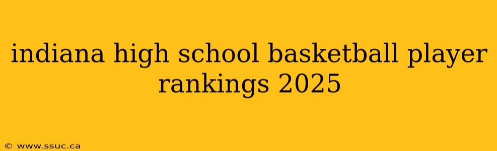 indiana high school basketball player rankings 2025