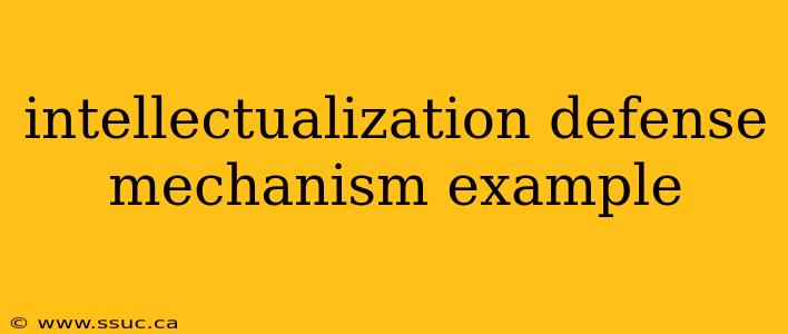 intellectualization defense mechanism example