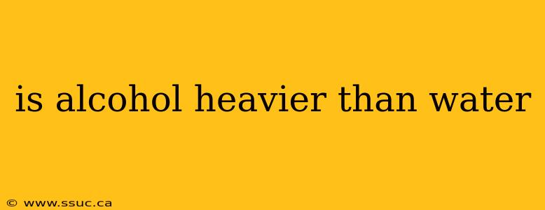 is alcohol heavier than water
