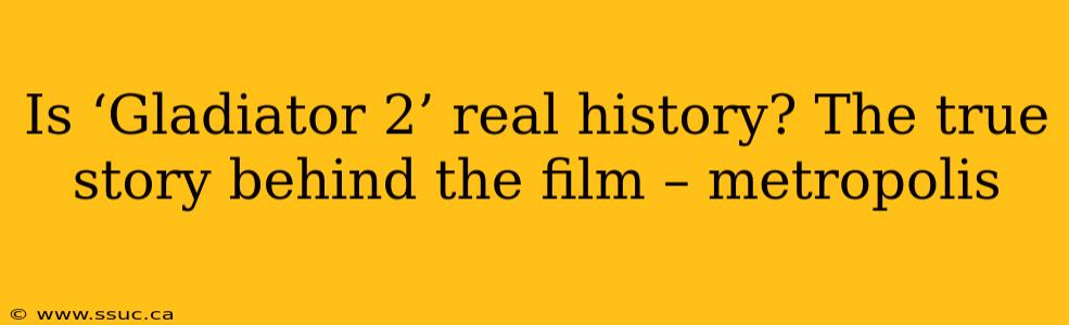 Is ‘Gladiator 2’ real history? The true story behind the film – metropolis