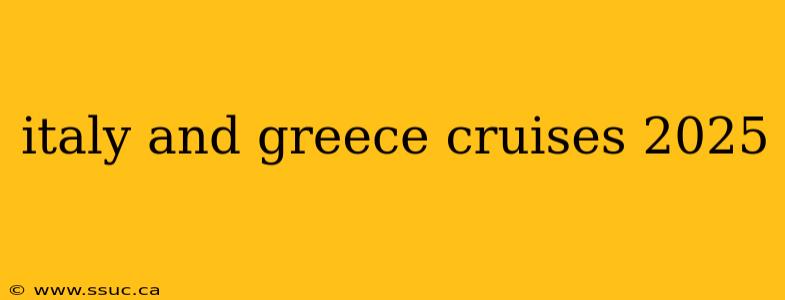 italy and greece cruises 2025