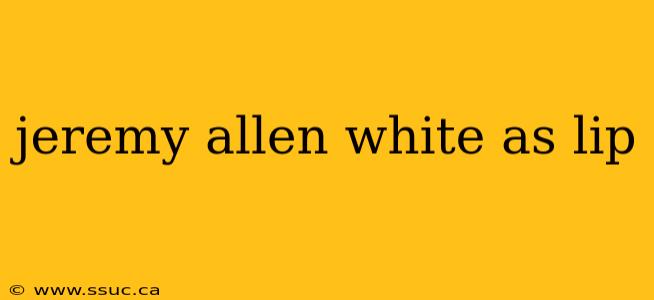 jeremy allen white as lip