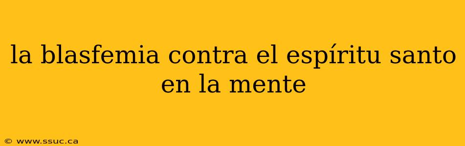 la blasfemia contra el espíritu santo en la mente