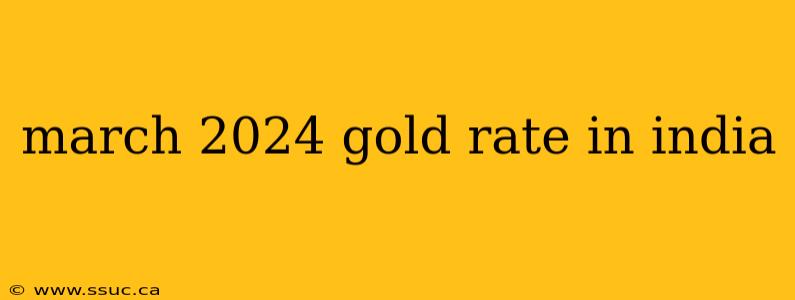 march 2024 gold rate in india