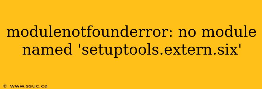modulenotfounderror: no module named 'setuptools.extern.six'