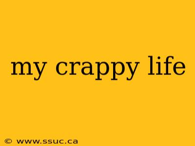 my crappy life
