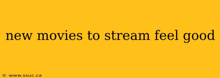 new movies to stream feel good