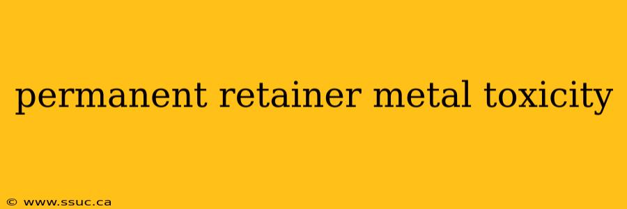 permanent retainer metal toxicity