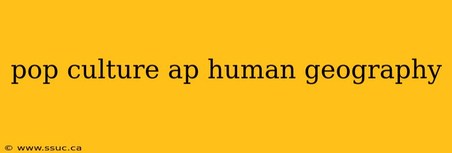 pop culture ap human geography