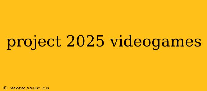 project 2025 videogames