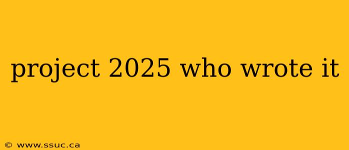 project 2025 who wrote it