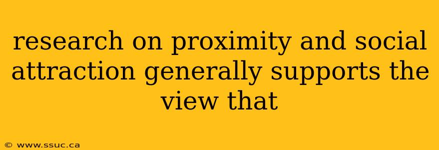 research on proximity and social attraction generally supports the view that