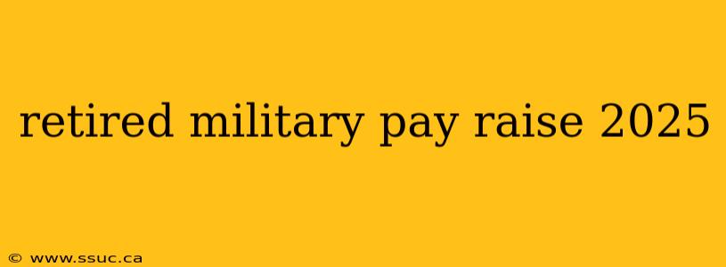retired military pay raise 2025