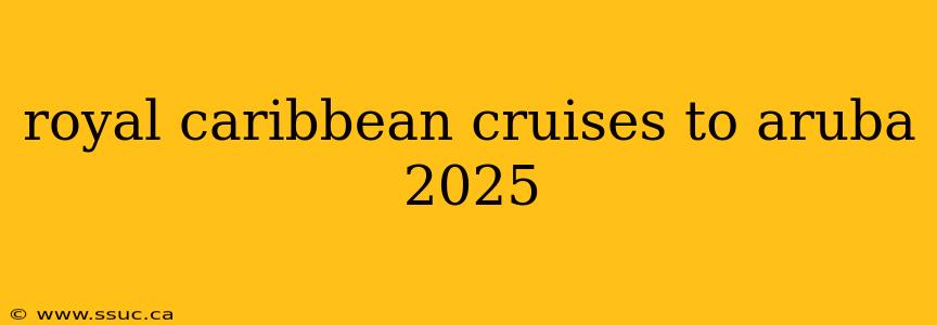 royal caribbean cruises to aruba 2025