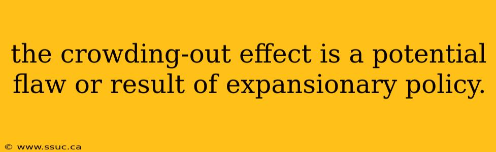 the crowding-out effect is a potential flaw or result of expansionary policy.