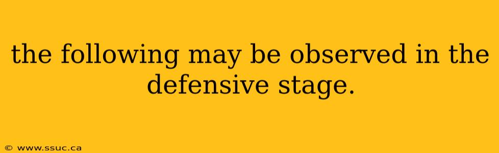 the following may be observed in the defensive stage.