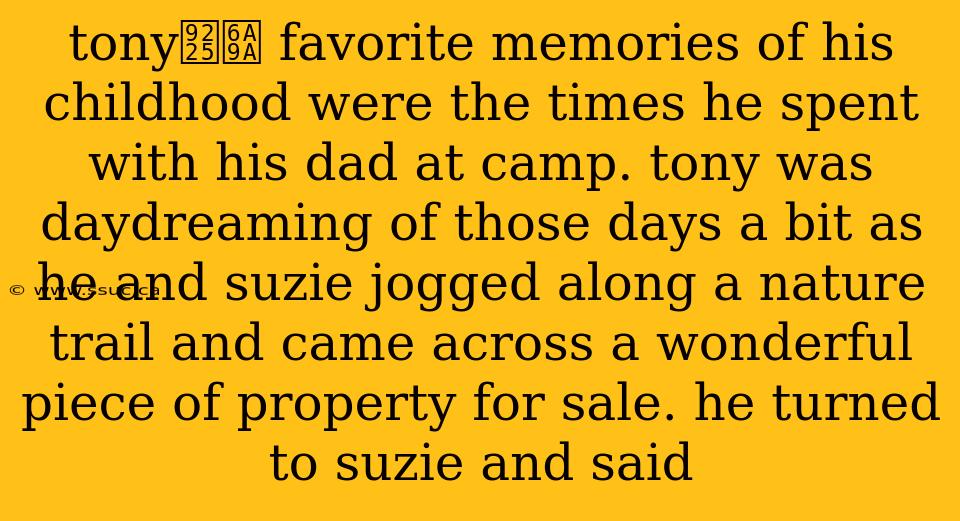 tony鈥檚 favorite memories of his childhood were the times he spent with his dad at camp. tony was daydreaming of those days a bit as he and suzie jogged along a nature trail and came across a wonderful piece of property for sale. he turned to suzie and said