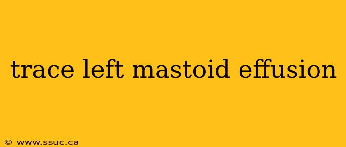 trace left mastoid effusion
