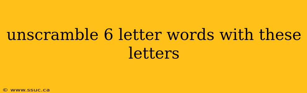 unscramble 6 letter words with these letters