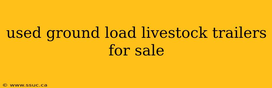 used ground load livestock trailers for sale