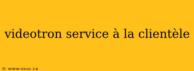 videotron service à la clientèle