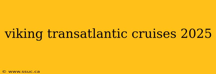 viking transatlantic cruises 2025