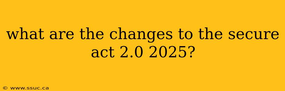 what are the changes to the secure act 2.0 2025?