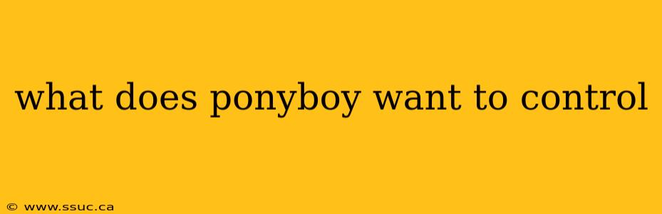 what does ponyboy want to control