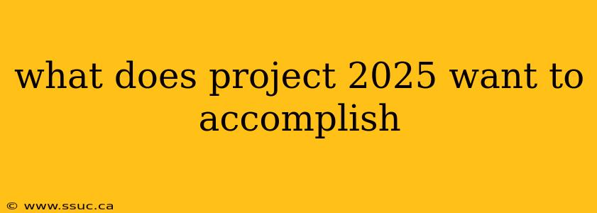 what does project 2025 want to accomplish