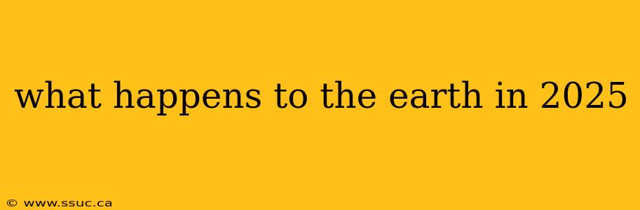 what happens to the earth in 2025