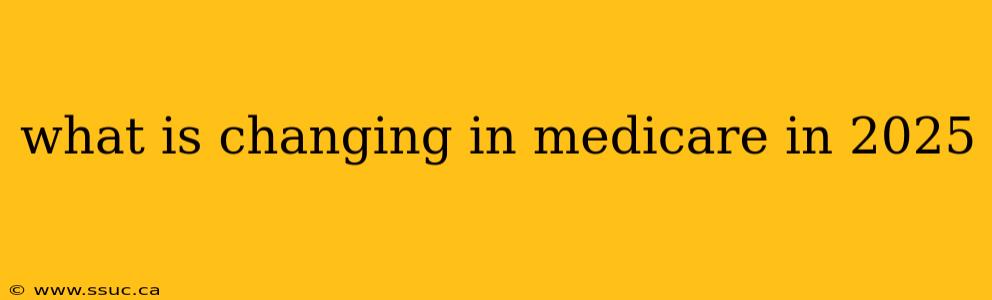 what is changing in medicare in 2025