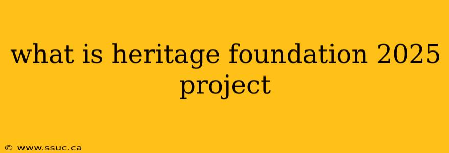 what is heritage foundation 2025 project