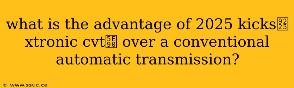 what is the advantage of 2025 kicks鈥 xtronic cvt庐 over a conventional automatic transmission?
