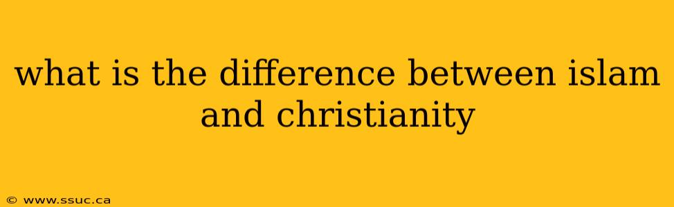 what is the difference between islam and christianity