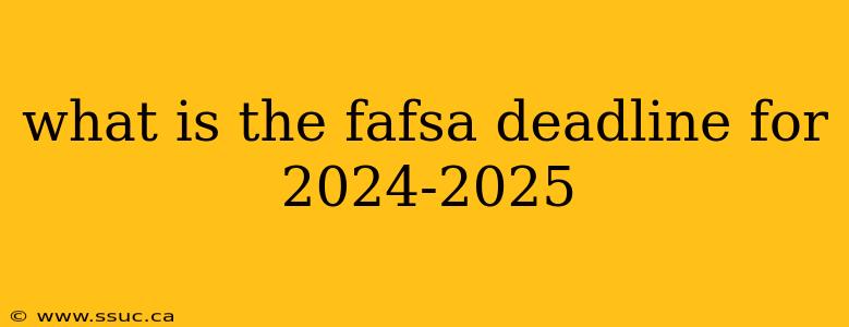 what is the fafsa deadline for 2024-2025