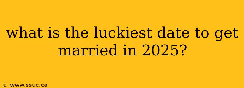 what is the luckiest date to get married in 2025?
