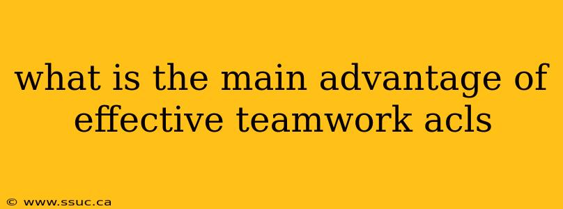 what is the main advantage of effective teamwork acls