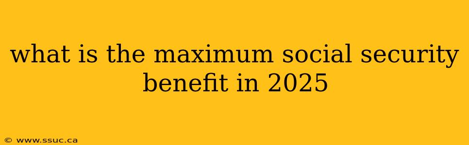 what is the maximum social security benefit in 2025