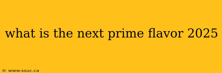what is the next prime flavor 2025