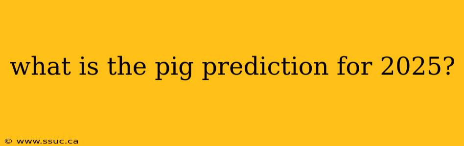 what is the pig prediction for 2025?
