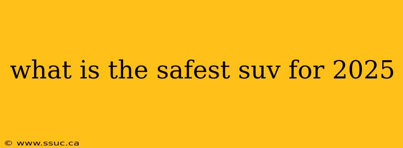 what is the safest suv for 2025