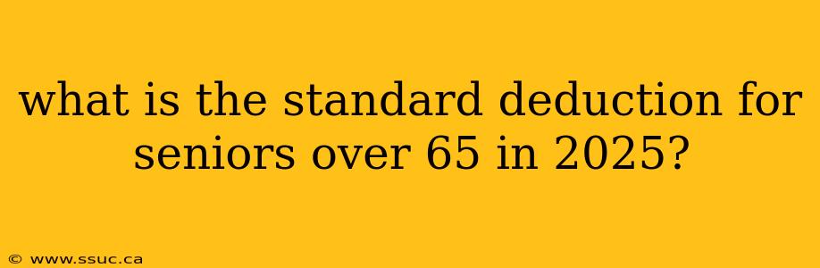 what is the standard deduction for seniors over 65 in 2025?