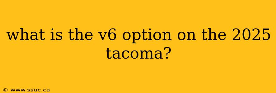 what is the v6 option on the 2025 tacoma?