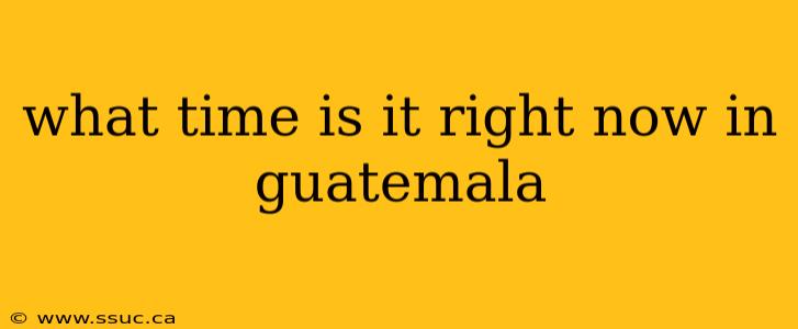 what time is it right now in guatemala