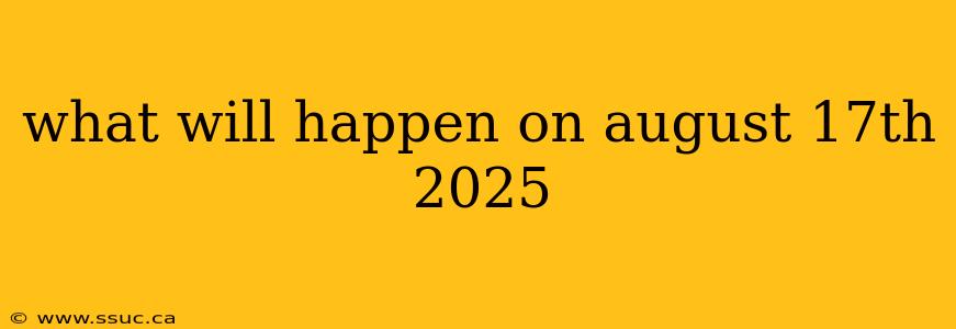 what will happen on august 17th 2025