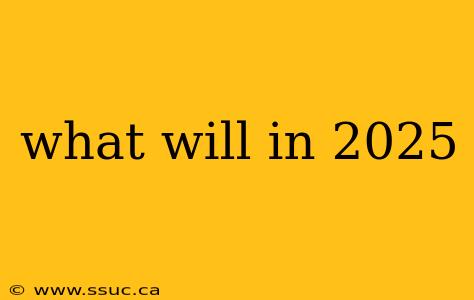 what will in 2025