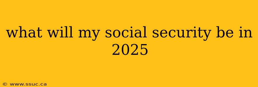 what will my social security be in 2025