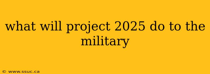 what will project 2025 do to the military